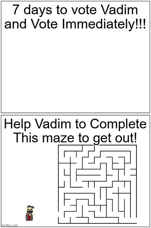 7 DAYS LEFT TO VOTE VADIM!! | 7 days to vote Vadim and Vote Immediately!!! Help Vadim to Complete This maze to get out! | image tagged in memes,blank comic panel 1x2 | made w/ Imgflip meme maker