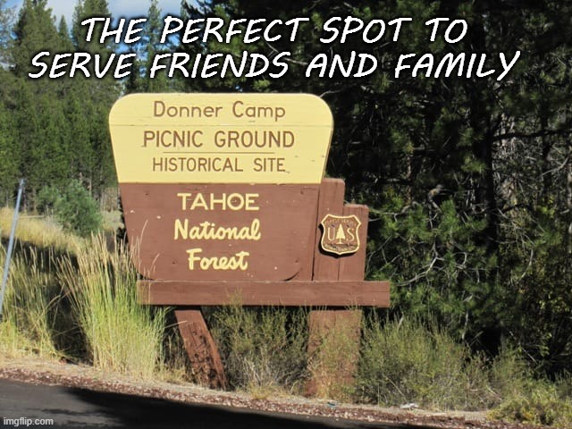 Donner party | THE PERFECT SPOT TO SERVE FRIENDS AND FAMILY | image tagged in food travel cannibalism | made w/ Imgflip meme maker