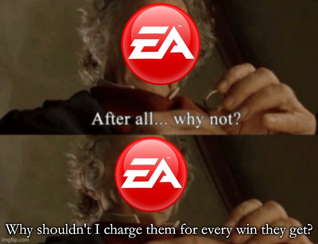 EA in a nutshell | Why shouldn't I charge them for every win they get? | image tagged in after all why not | made w/ Imgflip meme maker