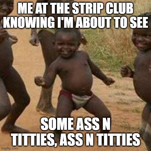 ahh shit | ME AT THE STRIP CLUB KNOWING I'M ABOUT TO SEE; SOME ASS N TITTIES, ASS N TITTIES | image tagged in memes,third world success kid | made w/ Imgflip meme maker