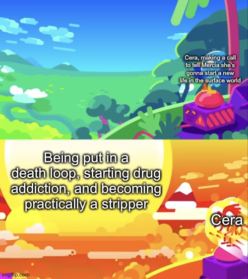 Kurzgesagt Explosion | Cera, making a call to tell Mercia she’s gonna start a new life in the surface world; Being put in a death loop, starting drug addiction, and becoming practically a stripper; Cera | image tagged in kurzgesagt explosion | made w/ Imgflip meme maker