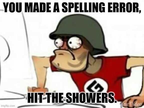 Grammer Nazi |  YOU MADE A SPELLING ERROR, HIT THE SHOWERS. | image tagged in grammer nazi | made w/ Imgflip meme maker