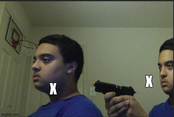 Trust Nobody, Not Even Yourself | X X | image tagged in trust nobody not even yourself | made w/ Imgflip meme maker