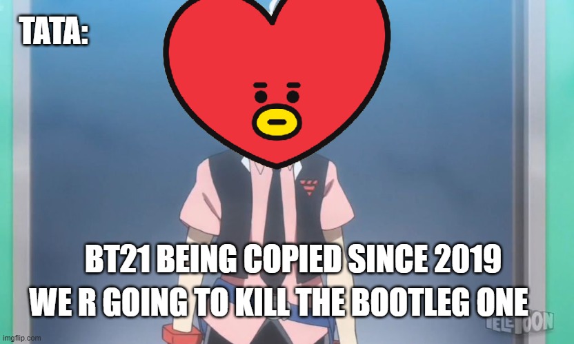 BT21 has been copied scince 2019 | TATA:; BT21 BEING COPIED SINCE 2019; WE R GOING TO KILL THE BOOTLEG ONE | image tagged in beyblade burst meme,bootleg,memes,Bootleg | made w/ Imgflip meme maker