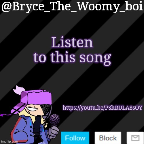 https://youtu.be/PShRULA8sOY | Listen to this song; https://youtu.be/PShRULA8sOY | image tagged in bryce_the_woomy_boi darkmode | made w/ Imgflip meme maker