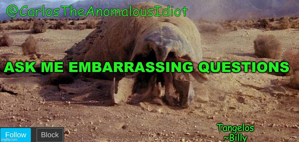 CarlosTheAnomalousIdiot Tremors Template | ASK ME EMBARRASSING QUESTIONS | image tagged in carlostheanomalousidiot tremors template | made w/ Imgflip meme maker