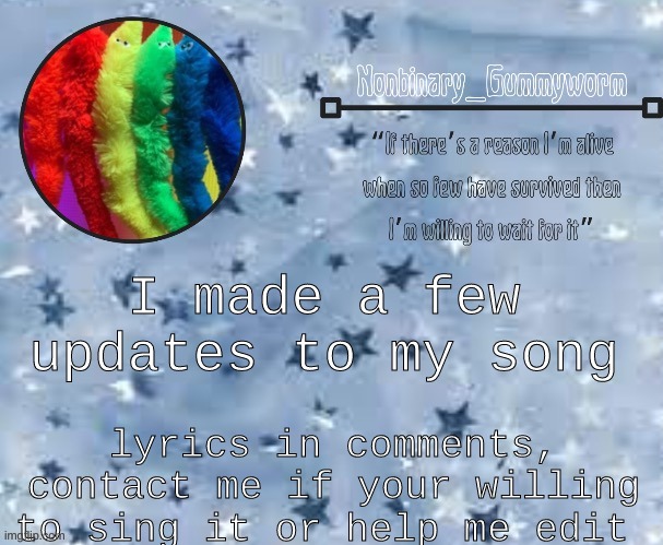I made like three edits | I made a few updates to my song; lyrics in comments, contact me if your willing to sing it or help me edit | made w/ Imgflip meme maker