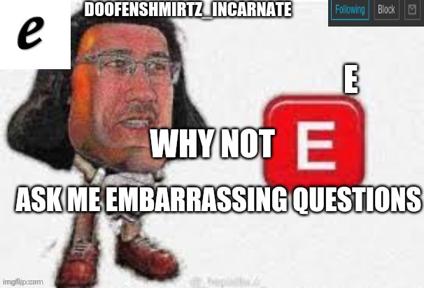 E | WHY NOT; ASK ME EMBARRASSING QUESTIONS | made w/ Imgflip meme maker