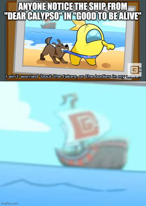 ANYONE NOTICE THE SHIP FROM "DEAR CALYPSO" IN "GOOD TO BE ALIVE" | made w/ Imgflip meme maker