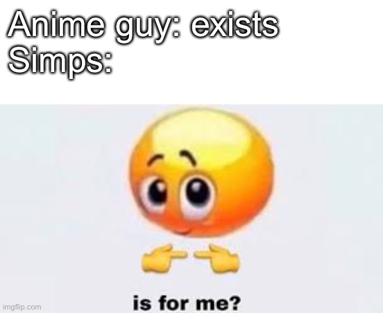 Me ngl | Anime guy: exists
Simps: | image tagged in is for me | made w/ Imgflip meme maker