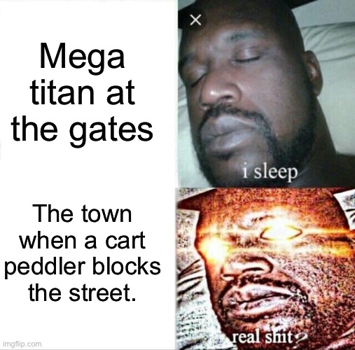 Sleeping Shaq | Mega titan at the gates; The town when a cart peddler blocks the street. | image tagged in memes,sleeping shaq | made w/ Imgflip meme maker