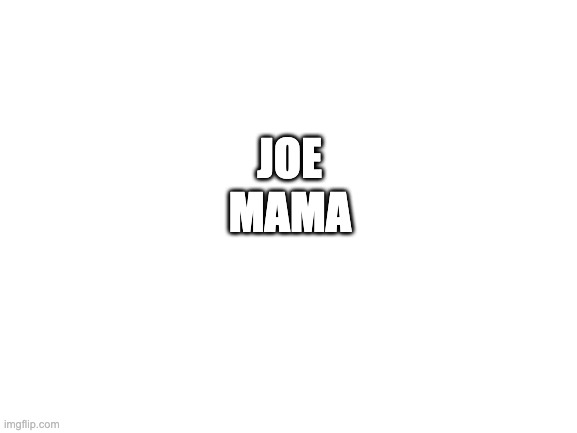 Blank White Template | MAMA; JOE | image tagged in blank white template | made w/ Imgflip meme maker