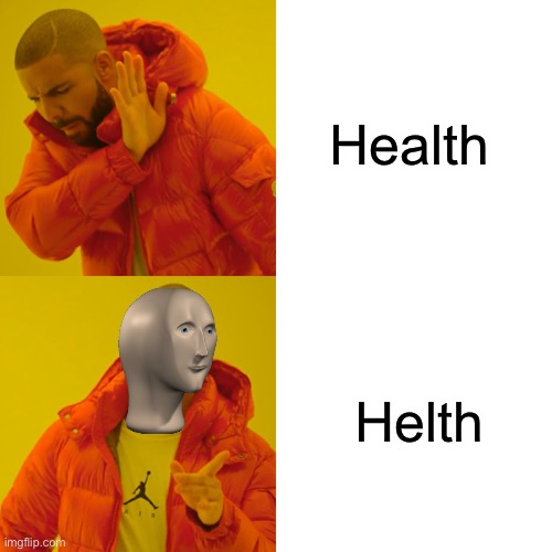 Random meme | Health; Helth | image tagged in random tag i decided to put,another random tag i decided to put,another one,and another one,you know the drill | made w/ Imgflip meme maker