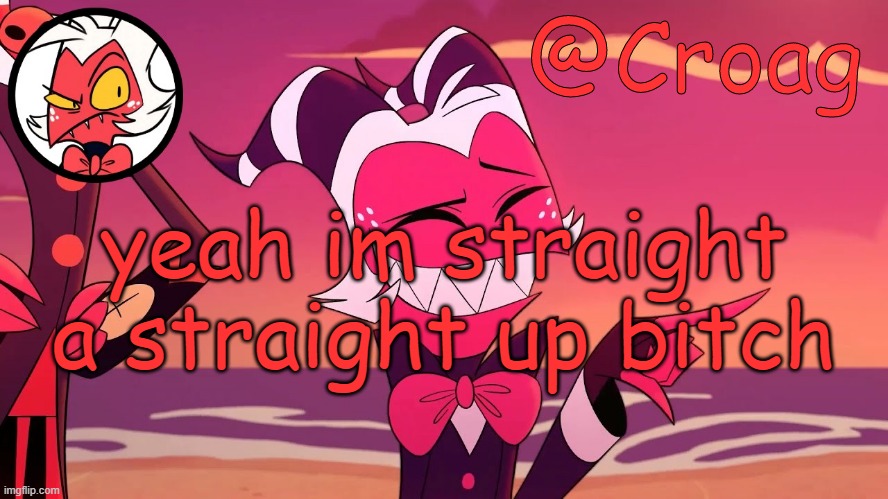 Croag's Moxxie Template | yeah im straight a straight up bitch | image tagged in croag's moxxie template | made w/ Imgflip meme maker