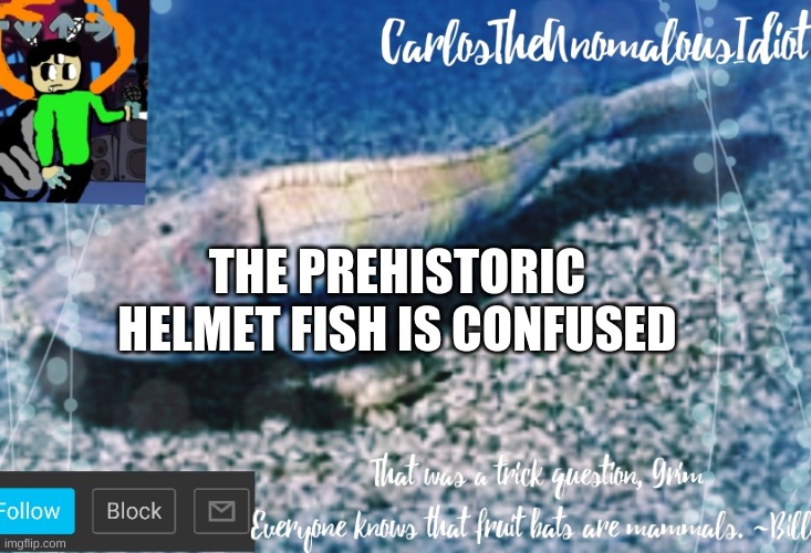 Carlos's announcement template | THE PREHISTORIC HELMET FISH IS CONFUSED | image tagged in carlos's announcement template | made w/ Imgflip meme maker