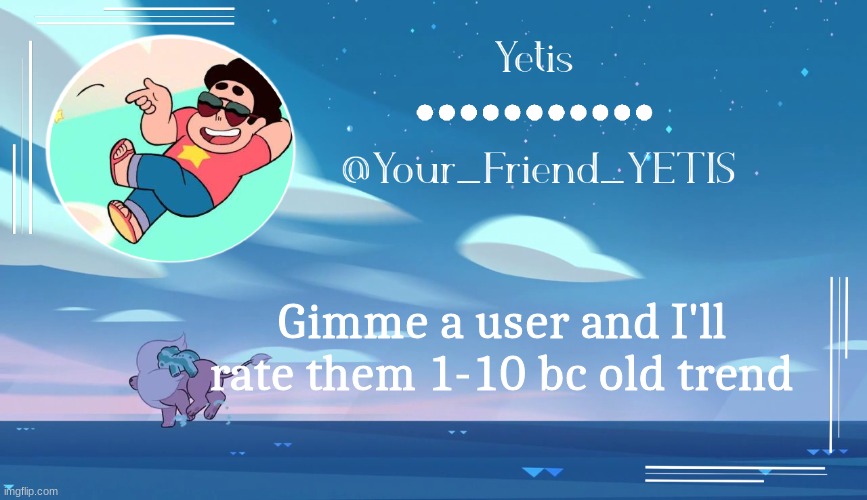 to lazy to type | Gimme a user and I'll rate them 1-10 bc old trend | image tagged in steven universe temp for le meh,yetis | made w/ Imgflip meme maker