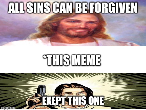 Blank White Template | ALL SINS CAN BE FORGIVEN EXEPT THIS ONE *THIS MEME | image tagged in blank white template | made w/ Imgflip meme maker