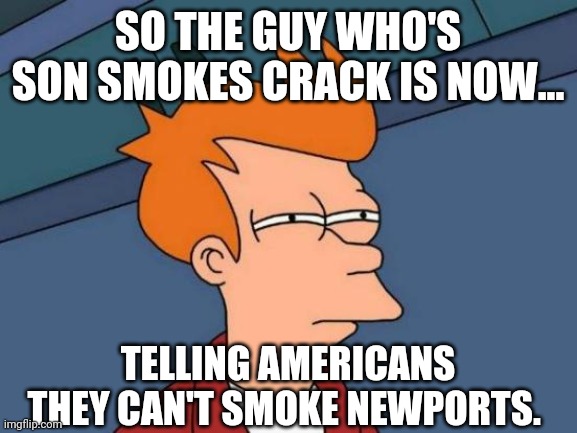 menthol cigarettes. | SO THE GUY WHO'S SON SMOKES CRACK IS NOW... TELLING AMERICANS THEY CAN'T SMOKE NEWPORTS. | image tagged in memes | made w/ Imgflip meme maker