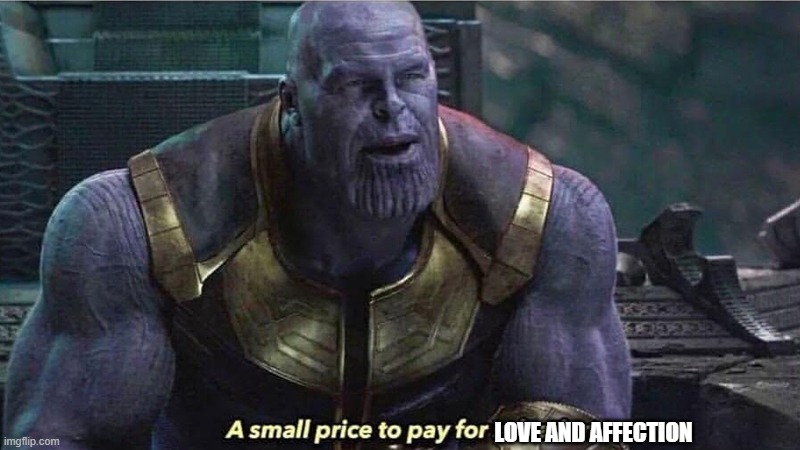 A Small price to pay for salvation | LOVE AND AFFECTION | image tagged in a small price to pay for salvation | made w/ Imgflip meme maker