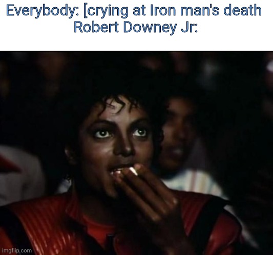 :/ |  Everybody: [crying at Iron man's death 
Robert Downey Jr: | image tagged in memes,michael jackson popcorn,funny | made w/ Imgflip meme maker