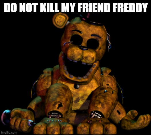 Withered Yellowbear | DO NOT KILL MY FRIEND FREDDY | image tagged in withered yellowbear | made w/ Imgflip meme maker