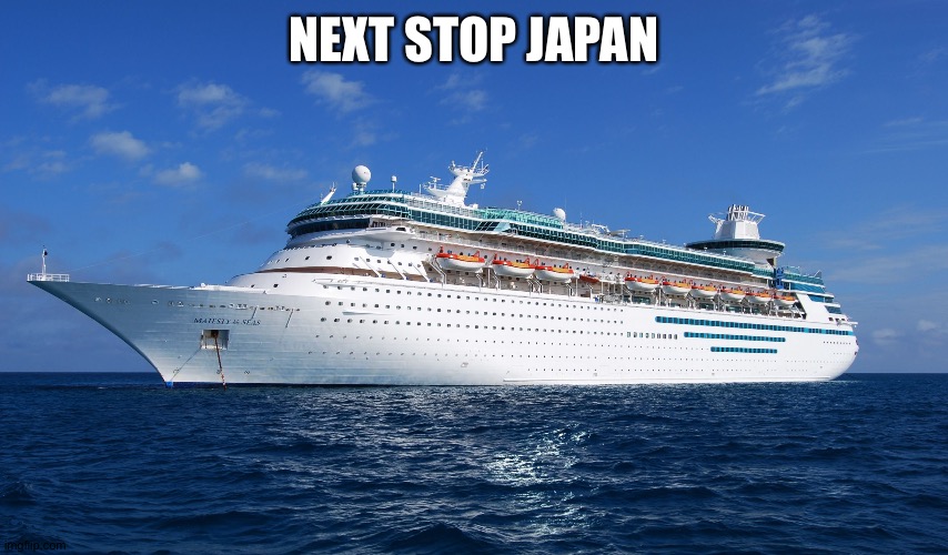 Cruise Ship | NEXT STOP JAPAN | image tagged in cruise ship | made w/ Imgflip meme maker