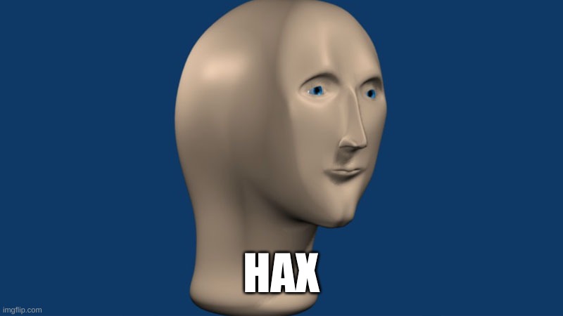mem man | HAX | image tagged in mem man | made w/ Imgflip meme maker