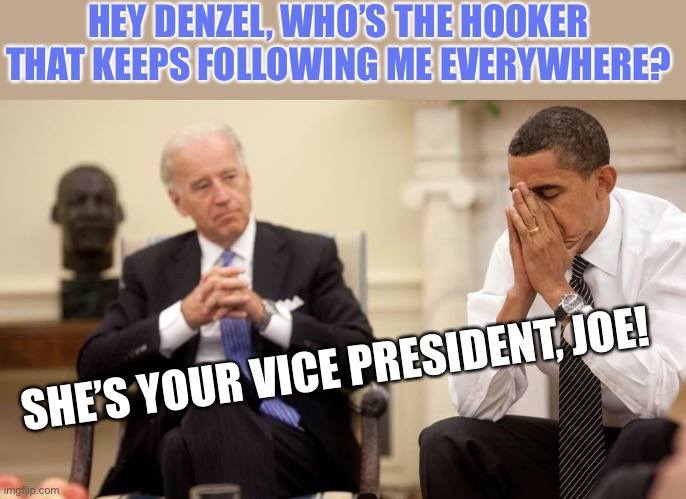 She’s Kinda Cute | HEY DENZEL, WHO’S THE HOOKER THAT KEEPS FOLLOWING ME EVERYWHERE? SHE’S YOUR VICE PRESIDENT, JOE! | image tagged in biden obama,on with our story,dr bruce banner wakes up under a startling metamorphosis | made w/ Imgflip meme maker