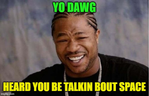 No idea why I made this | YO DAWG; HEARD YOU BE TALKIN BOUT SPACE | image tagged in memes,yo dawg heard you,space,high | made w/ Imgflip meme maker