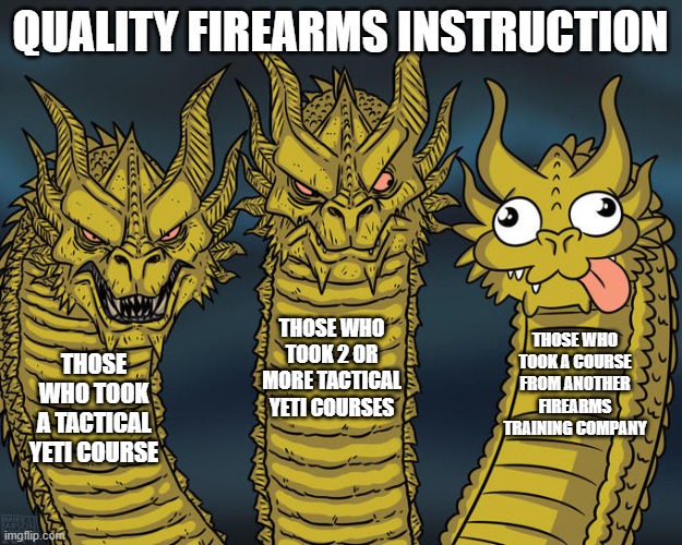 Three-headed Dragon | QUALITY FIREARMS INSTRUCTION; THOSE WHO TOOK 2 OR MORE TACTICAL YETI COURSES; THOSE WHO TOOK A COURSE FROM ANOTHER FIREARMS TRAINING COMPANY; THOSE WHO TOOK A TACTICAL YETI COURSE | image tagged in three-headed dragon | made w/ Imgflip meme maker