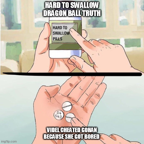 Hard to Swallow Truth | HARD TO SWALLOW DRAGON BALL TRUTH; VIDEL CHEATED GOHAN BECAUSE SHE GOT BORED | image tagged in hard to swallow truth | made w/ Imgflip meme maker