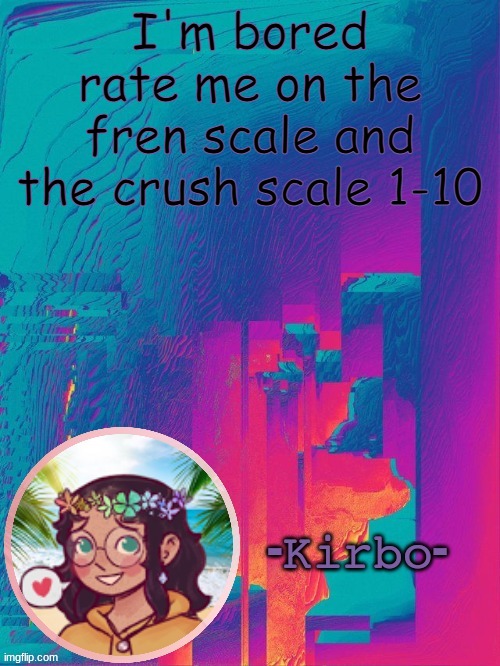 another kirbo temp | I'm bored
rate me on the fren scale and the crush scale 1-10 | image tagged in another kirbo temp | made w/ Imgflip meme maker