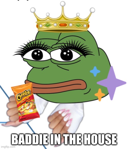 baddie | BADDIE IN THE HOUSE | image tagged in frog,queen,tik tok,slayer | made w/ Imgflip meme maker