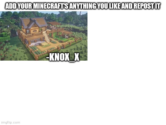 If you are short on the space add a blank white template below it | ADD YOUR MINECRAFT'S ANYTHING YOU LIKE AND REPOST IT; -KNOX_X | image tagged in blank white template,minecraft | made w/ Imgflip meme maker