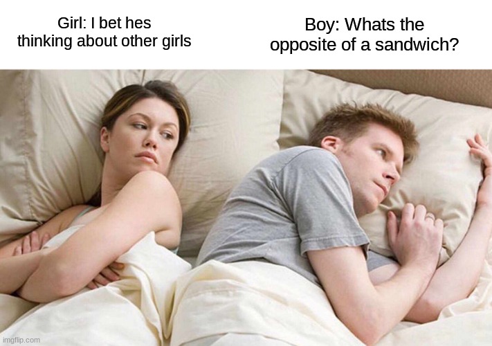 Sandwich | Boy: Whats the opposite of a sandwich? Girl: I bet hes thinking about other girls | image tagged in memes,i bet he's thinking about other women | made w/ Imgflip meme maker