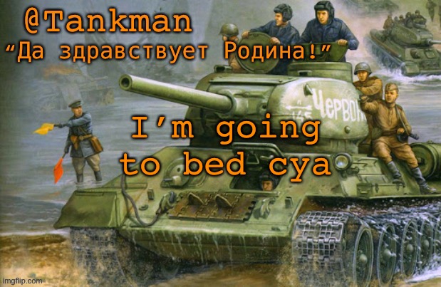 @Tankman announcement | I’m going to bed cya | image tagged in tankman announcement | made w/ Imgflip meme maker