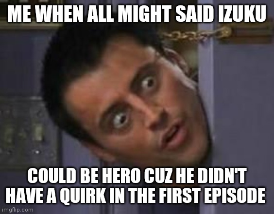Wide Eyes from behind door | ME WHEN ALL MIGHT SAID IZUKU; COULD BE HERO CUZ HE DIDN'T HAVE A QUIRK IN THE FIRST EPISODE | image tagged in wide eyes from behind door | made w/ Imgflip meme maker