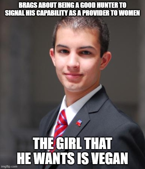 Try Hunting For A Clue, Ya Dingus | BRAGS ABOUT BEING A GOOD HUNTER TO SIGNAL HIS CAPABILITY AS A PROVIDER TO WOMEN; THE GIRL THAT HE WANTS IS VEGAN | image tagged in college conservative | made w/ Imgflip meme maker