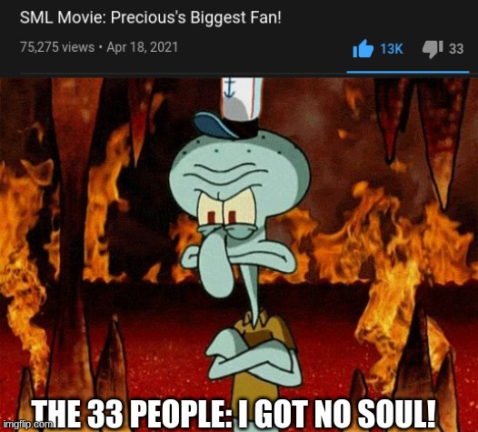 You heartless monster! | THE 33 PEOPLE: I GOT NO SOUL! | image tagged in oh please i have no soul,sml | made w/ Imgflip meme maker
