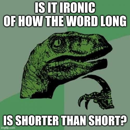 Philosoraptor | IS IT IRONIC OF HOW THE WORD LONG; IS SHORTER THAN SHORT? | image tagged in memes,philosoraptor | made w/ Imgflip meme maker