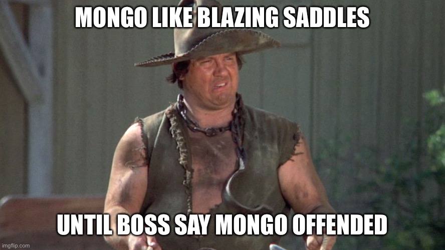 Mongo Blazing Saddles | MONGO LIKE BLAZING SADDLES UNTIL BOSS SAY MONGO OFFENDED | image tagged in mongo blazing saddles | made w/ Imgflip meme maker
