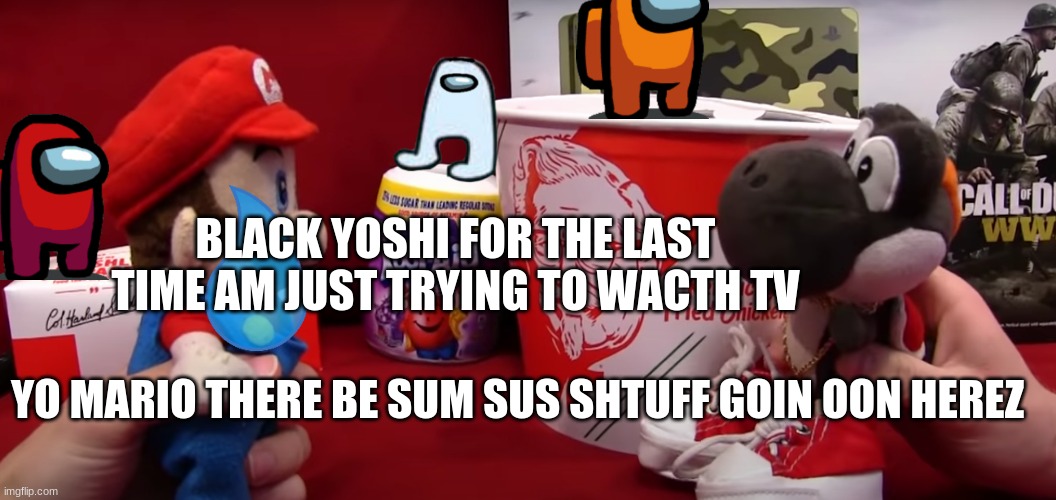 AMOGUS but sml | BLACK YOSHI FOR THE LAST TIME AM JUST TRYING TO WACTH TV; YO MARIO THERE BE SUM SUS SHTUFF GOIN OON HEREZ | image tagged in sml black yoshi whats this,sml | made w/ Imgflip meme maker