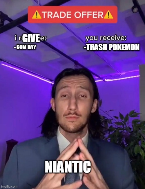 Niantic be like | GIVE; -TRASH POKEMON; - COM DAY; NIANTIC | image tagged in trade offer | made w/ Imgflip meme maker