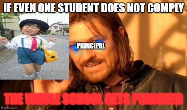 One Does Not Simply Meme | IF EVEN ONE STUDENT DOES NOT COMPLY; PRINCIPAL; THE WHOLE SCHOOL GETS PUNISHED | image tagged in memes,one does not simply,school | made w/ Imgflip meme maker