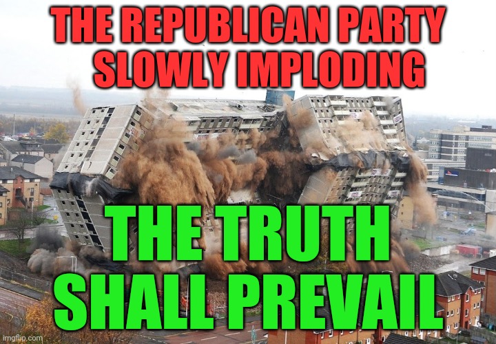 Building implosion | THE REPUBLICAN PARTY     SLOWLY IMPLODING; THE TRUTH SHALL PREVAIL | image tagged in building implosion | made w/ Imgflip meme maker