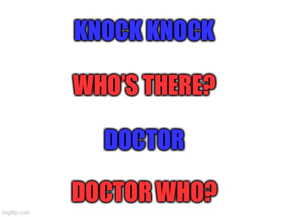 Blank White Template | KNOCK KNOCK; WHO’S THERE? DOCTOR; DOCTOR WHO? | image tagged in blank white template,doctor who | made w/ Imgflip meme maker