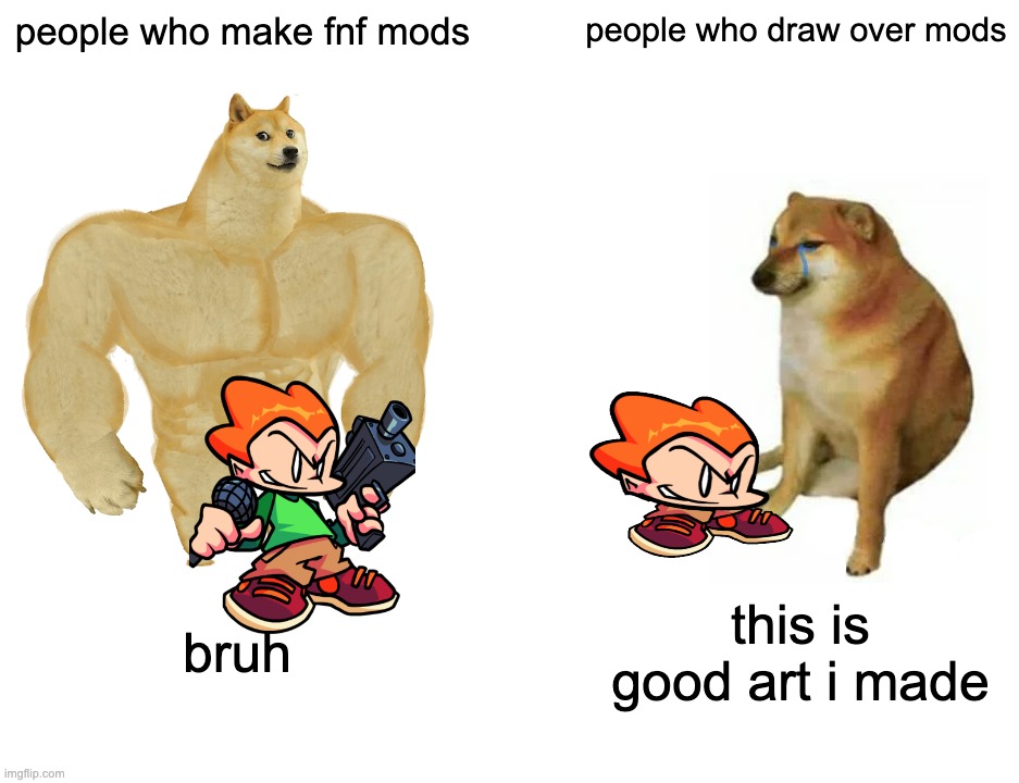Buff Doge vs. Cheems Meme | people who make fnf mods; people who draw over mods; bruh; this is good art i made | image tagged in memes,buff doge vs cheems | made w/ Imgflip meme maker
