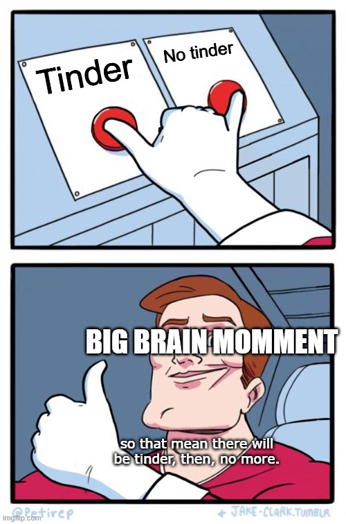 Both Buttons Pressed | Tinder No tinder so that mean there will be tinder, then, no more. BIG BRAIN MOMMENT | image tagged in both buttons pressed | made w/ Imgflip meme maker