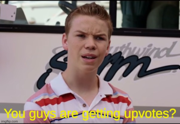 You Guys are Getting Paid | You guys are getting upvotes? | image tagged in you guys are getting paid | made w/ Imgflip meme maker
