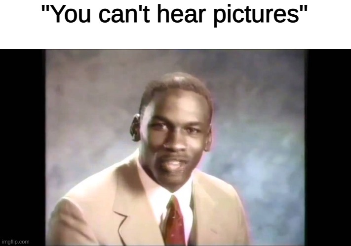 Stop it get some help | "You can't hear pictures" | image tagged in stop it get some help | made w/ Imgflip meme maker